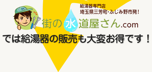 給湯器専門店埼玉県三芳町・ふじみ野市発！ 街の水道屋さん.com では給湯器の販売も大変お得です！